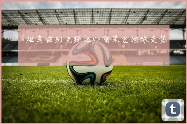 K组乌兹别克斯坦vs刚果金控球走势