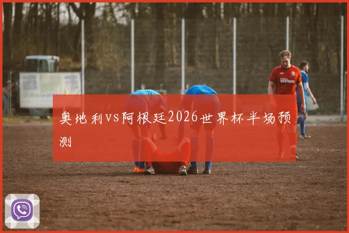 奥地利vs阿根廷2026世界杯半场预测