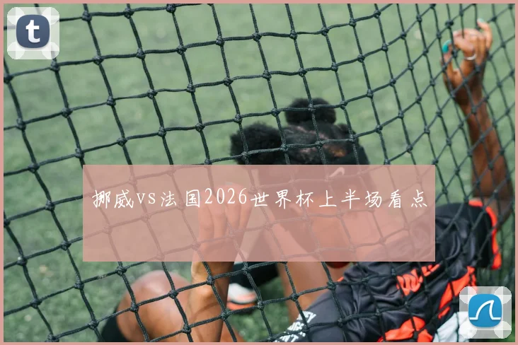 挪威vs法国2026世界杯上半场看点