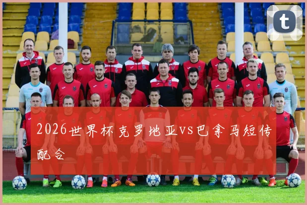2026世界杯克罗地亚vs巴拿马短传配合