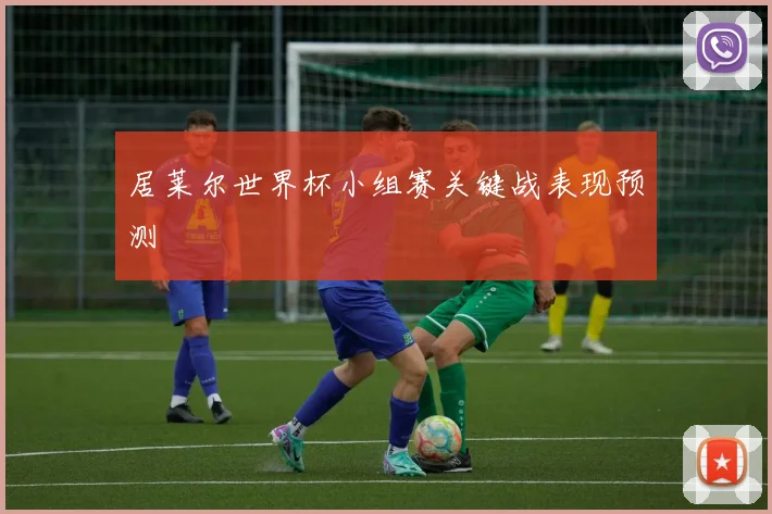 居莱尔世界杯小组赛关键战表现预测