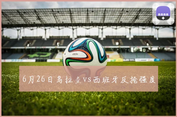 6月26日乌拉圭vs西班牙反抢强度