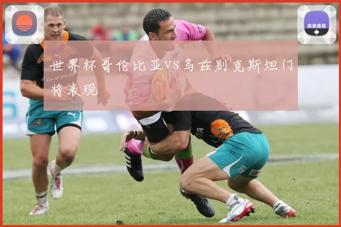 世界杯哥伦比亚vs乌兹别克斯坦门将表现