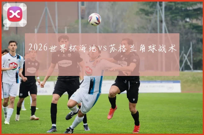 2026世界杯海地vs苏格兰角球战术