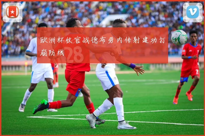 欧洲杯收官战德布劳内传射建功打崩防线