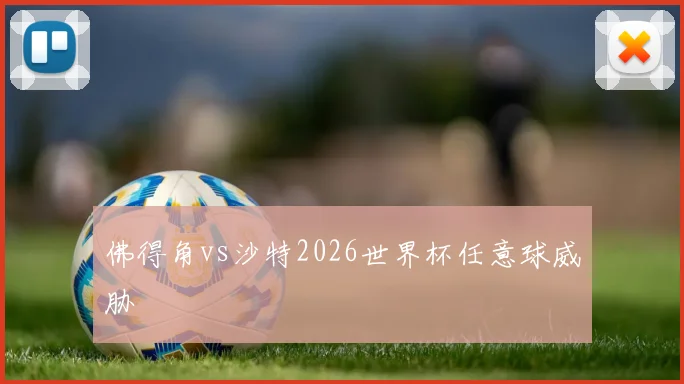 佛得角vs沙特2026世界杯任意球威胁