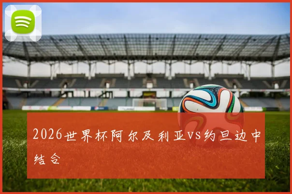 2026世界杯阿尔及利亚vs约旦边中结合