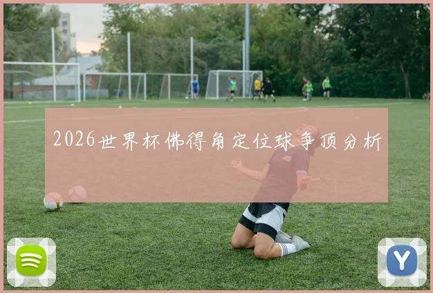 2026世界杯佛得角定位球争顶分析