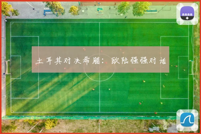 土耳其对决希腊:欧陆强强对话