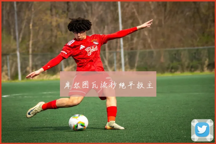 库尔图瓦读秒绝平救主