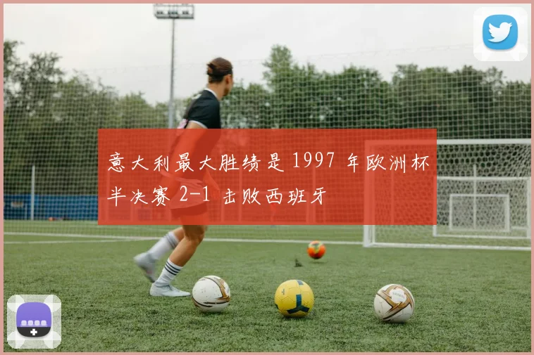 意大利最大胜绩是 1997 年欧洲杯半决赛 2-1 击败西班牙