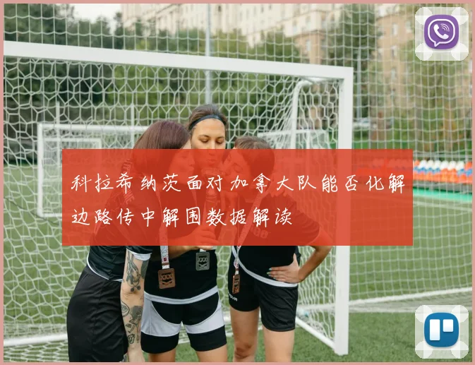 科拉希纳茨面对加拿大队能否化解边路传中解围数据解读