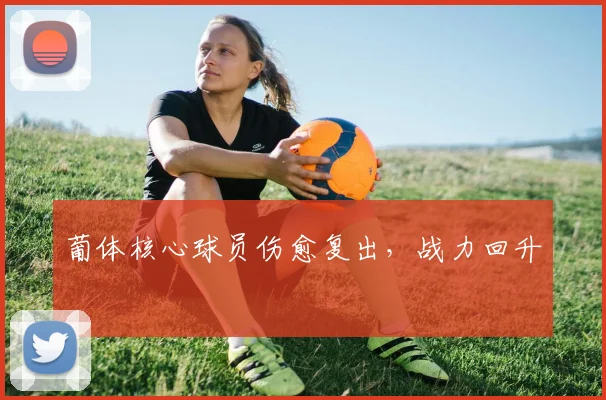 葡体核心球员伤愈复出，战力回升