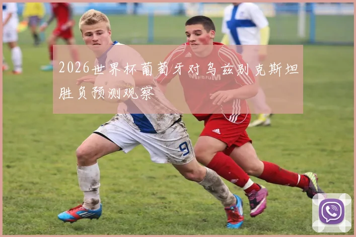 2026世界杯葡萄牙对乌兹别克斯坦胜负预测观察