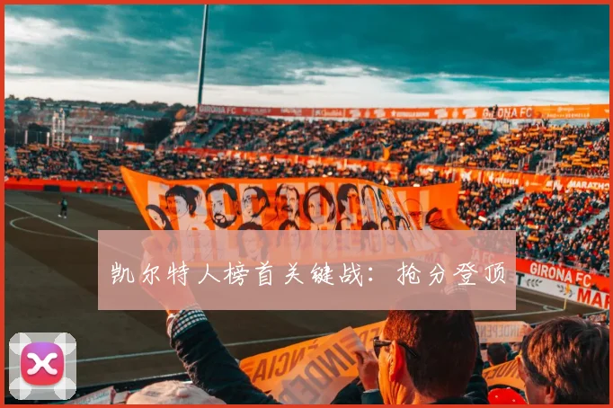 凯尔特人榜首关键战:抢分登顶