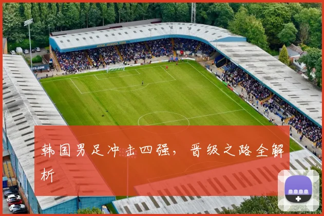 韩国男足冲击四强，晋级之路全解析