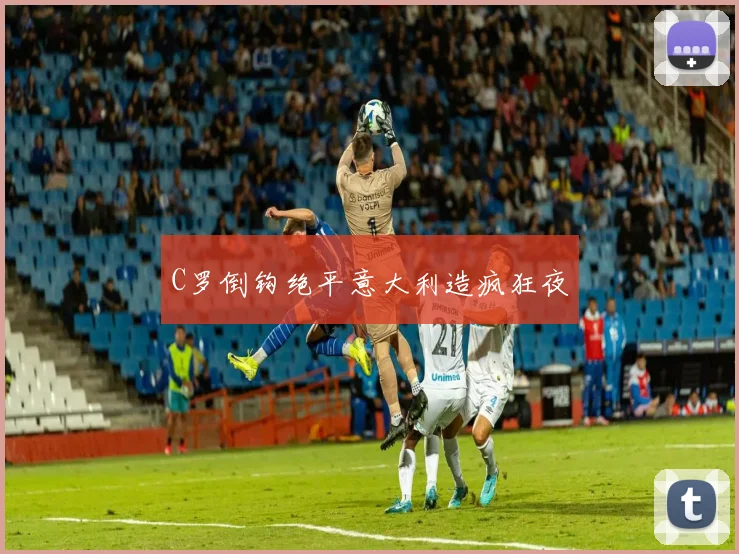 C罗倒钩绝平意大利造疯狂夜