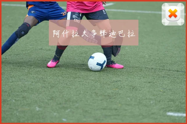 阿什拉夫争锋迪巴拉