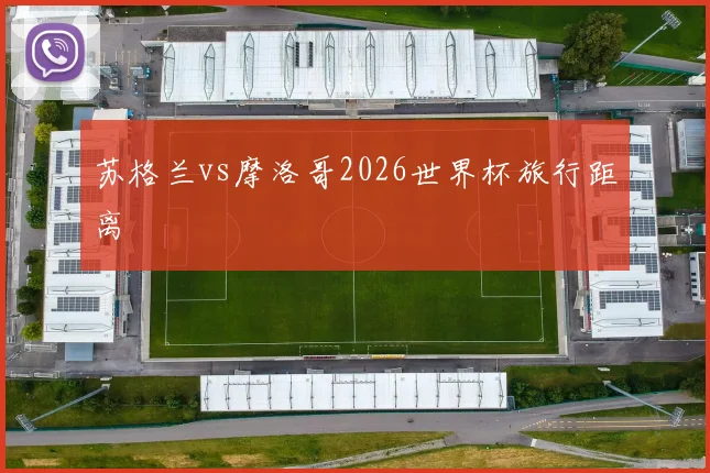 苏格兰vs摩洛哥2026世界杯旅行距离