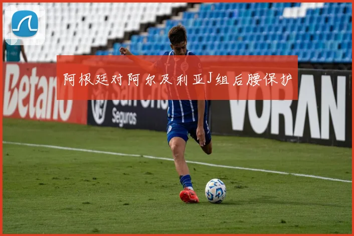 阿根廷对阿尔及利亚J组后腰保护