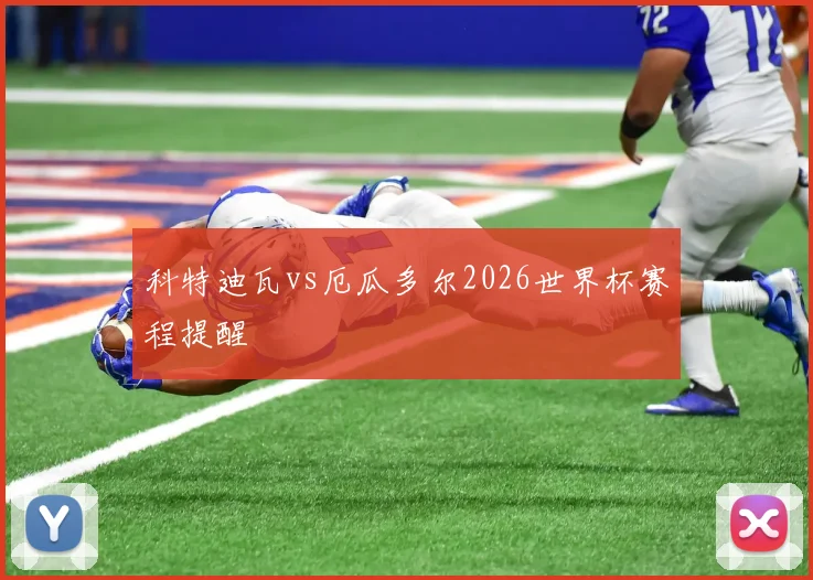 科特迪瓦vs厄瓜多尔2026世界杯赛程提醒