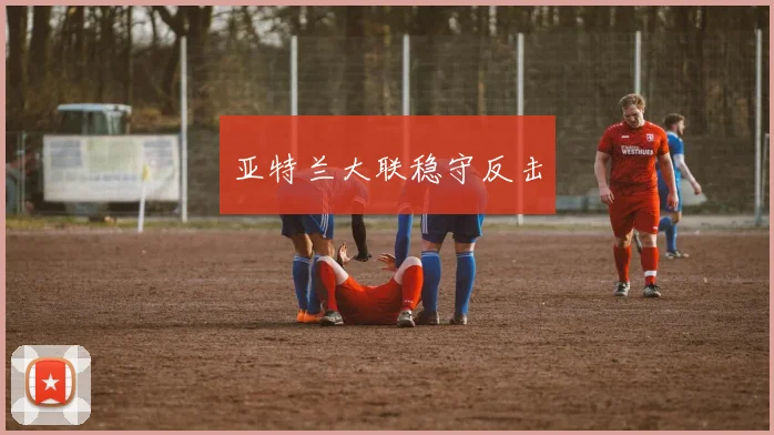 亚特兰大联稳守反击