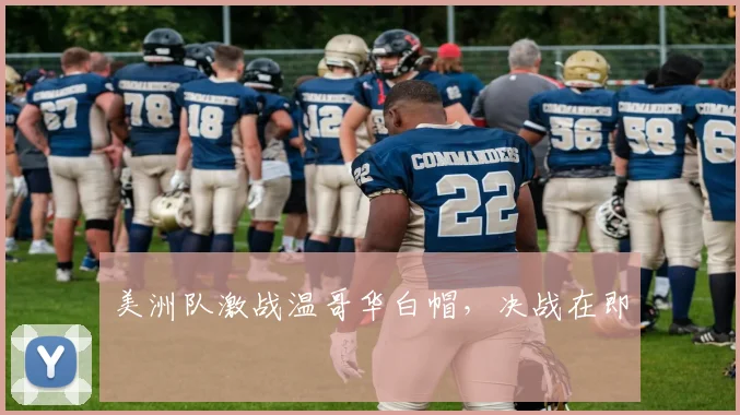 美洲队激战温哥华白帽，决战在即