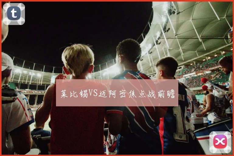 莱比锡VS迈阿密焦点战前瞻