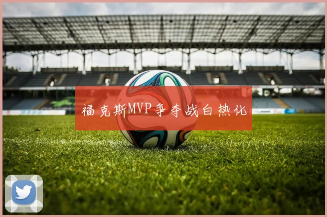福克斯MVP争夺战白热化