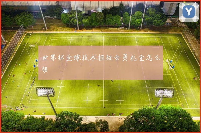 世界杯全球技术枢纽会员礼金怎么领
