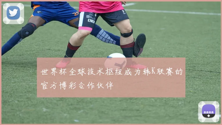 世界杯全球技术枢纽成为韩K联赛的官方博彩合作伙伴