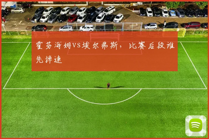 霍芬海姆vs埃尔弗斯,比赛后段谁先掉速