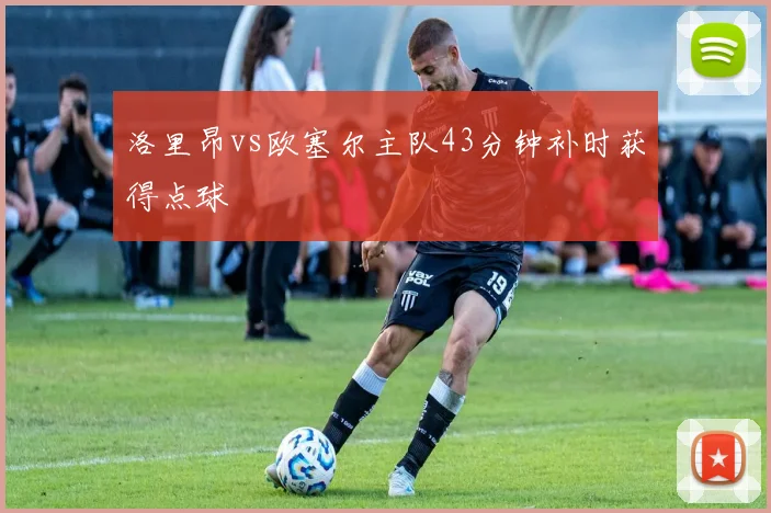 洛里昂vs欧塞尔主队43分钟补时获得点球