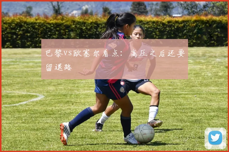 巴黎vs欧塞尔看点:高压之后还要留退路