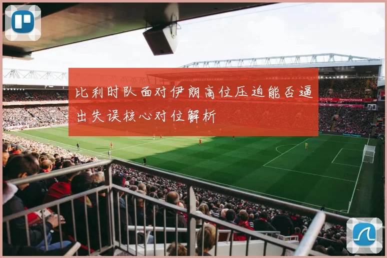 比利时队面对伊朗高位压迫能否逼出失误核心对位解析