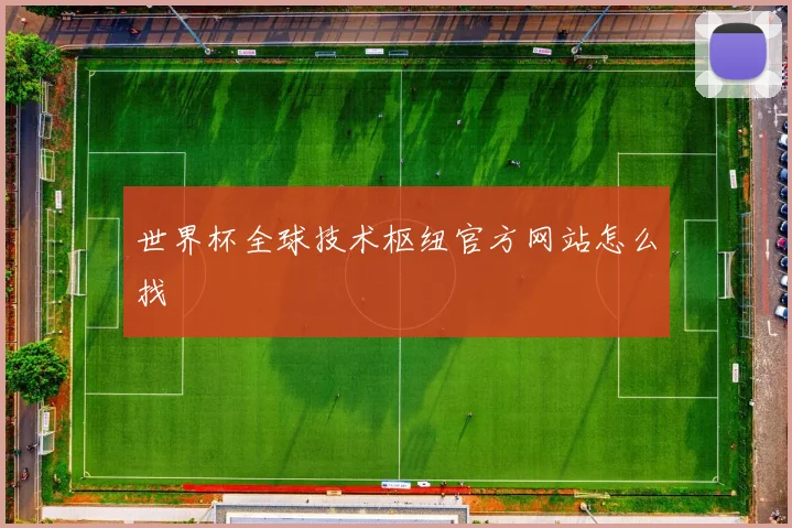世界杯全球技术枢纽官方网站怎么找