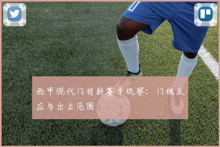 西甲现代门将新赛季观察:门线反应与出击范围