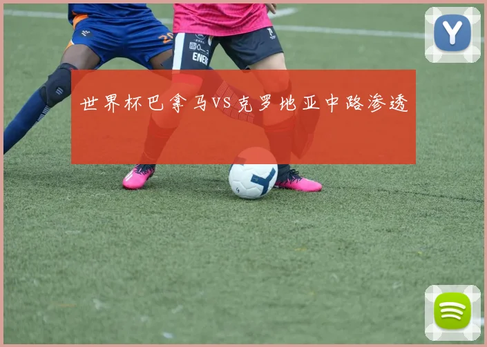 世界杯巴拿马vs克罗地亚中路渗透