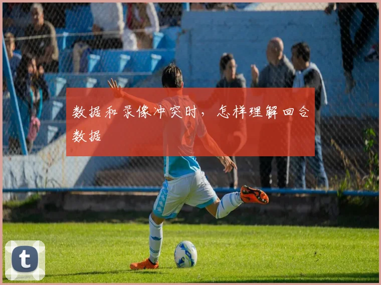 数据和录像冲突时，怎样理解回合数据