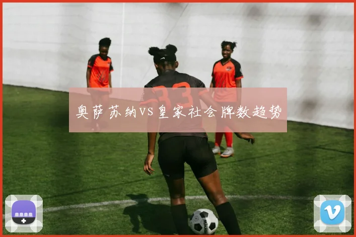 奥萨苏纳vs皇家社会牌数趋势