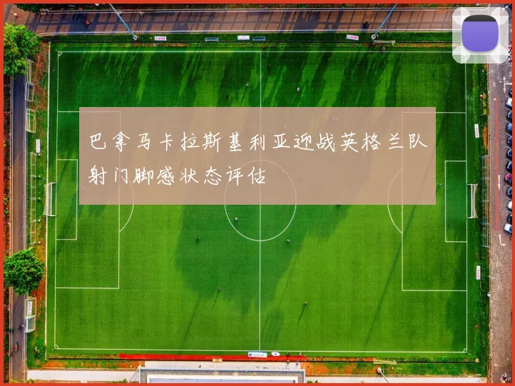 巴拿马卡拉斯基利亚迎战英格兰队射门脚感状态评估