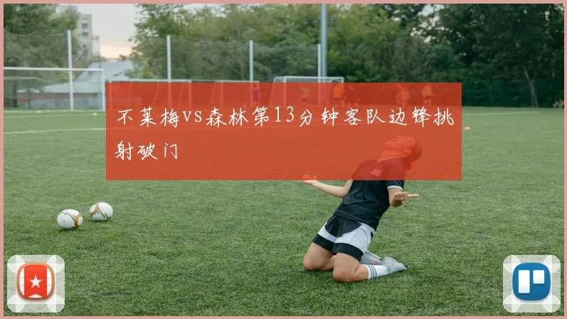 不莱梅vs森林第13分钟客队边锋挑射破门