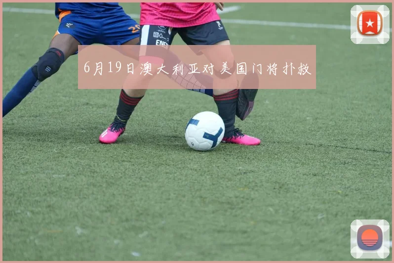 6月19日澳大利亚对美国门将扑救