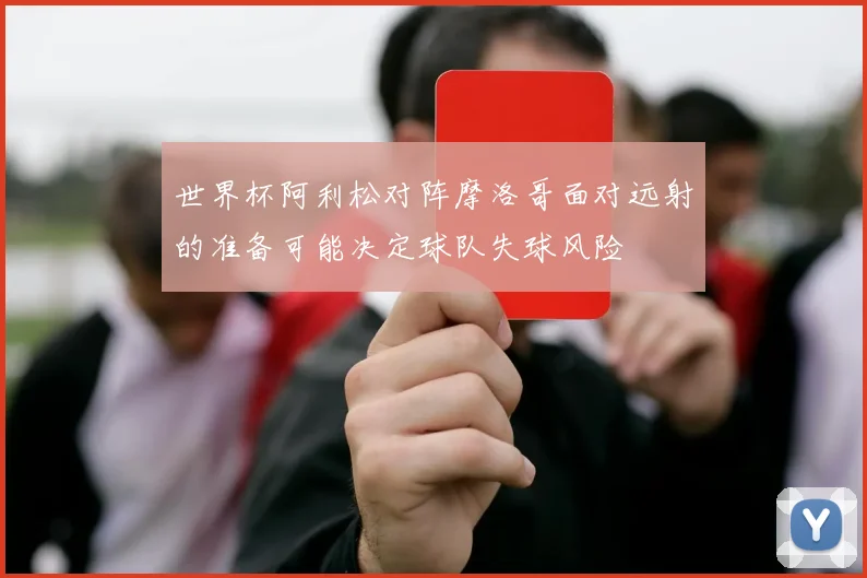 世界杯阿利松对阵摩洛哥面对远射的准备可能决定球队失球风险