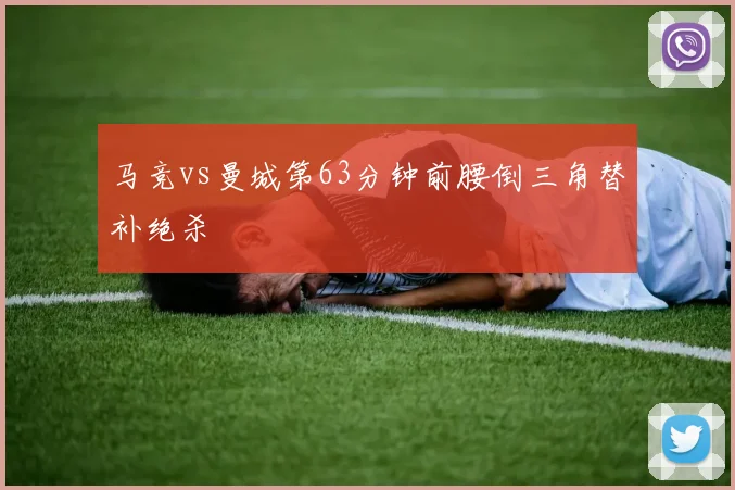 马竞vs曼城第63分钟前腰倒三角替补绝杀