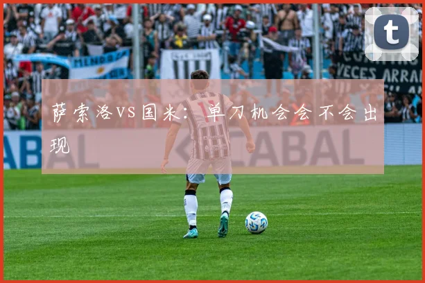 萨索洛vs国米：单刀机会会不会出现