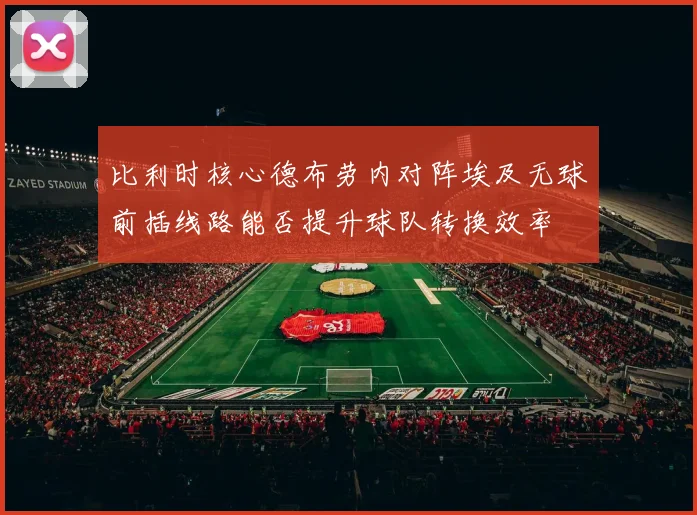 比利时核心德布劳内对阵埃及无球前插线路能否提升球队转换效率