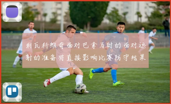利瓦科维奇面对巴拿马时的面对远射的准备将直接影响比赛防守结果